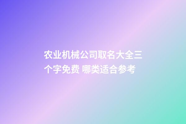 农业机械公司取名大全三个字免费 哪类适合参考